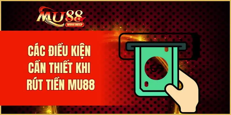 Các điều kiện cần thiết khi rút tiền MU88