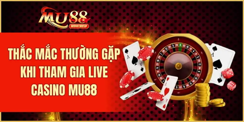 Thắc mắc thường gặp khi tham gia live casino MU88